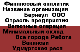 Финансовый аналитик › Название организации ­ MD-Trade-Барнаул, ООО › Отрасль предприятия ­ Валютные операции › Минимальный оклад ­ 50 000 - Все города Работа » Вакансии   . Удмуртская респ.,Сарапул г.